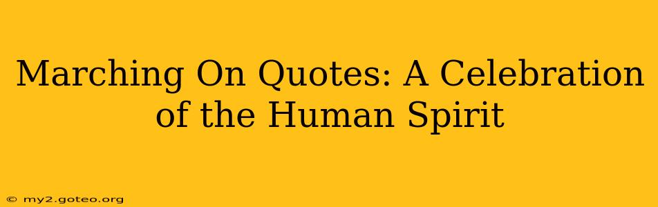 Marching On Quotes: A Celebration of the Human Spirit