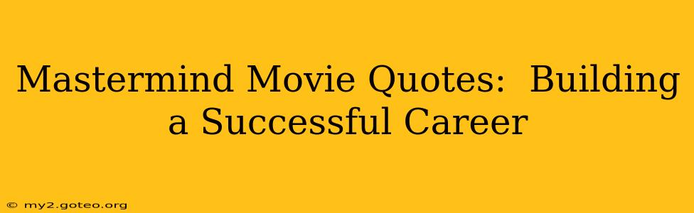 Mastermind Movie Quotes:  Building a Successful Career