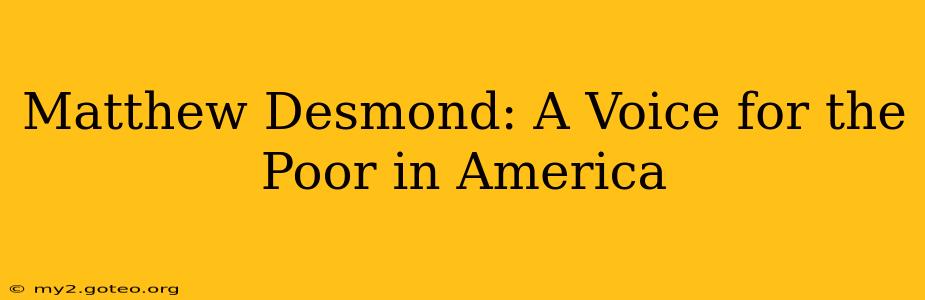 Matthew Desmond: A Voice for the Poor in America