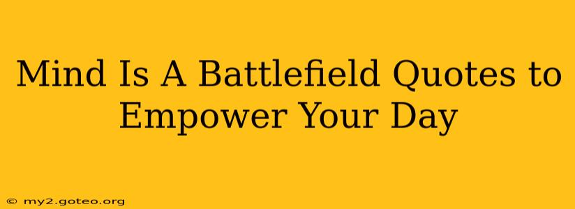 Mind Is A Battlefield Quotes to Empower Your Day