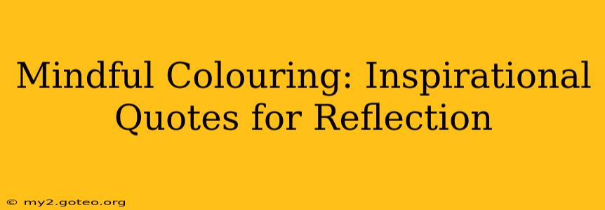 Mindful Colouring: Inspirational Quotes for Reflection