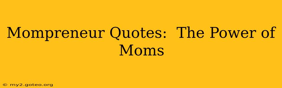 Mompreneur Quotes:  The Power of Moms