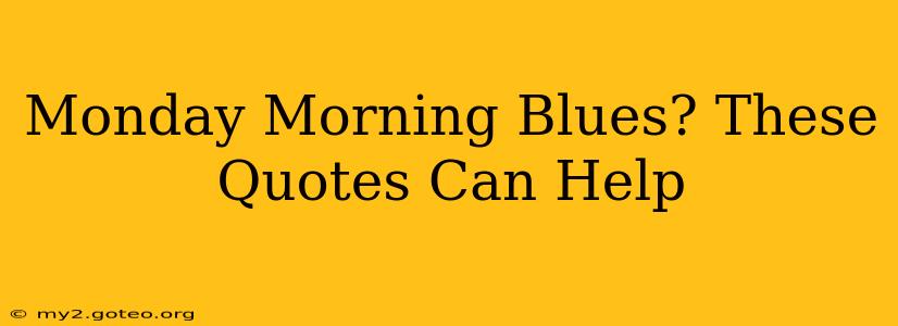 Monday Morning Blues? These Quotes Can Help
