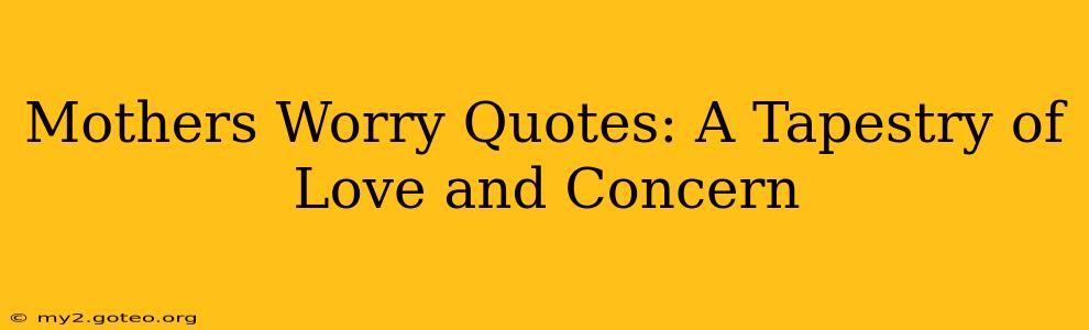 Mothers Worry Quotes: A Tapestry of Love and Concern