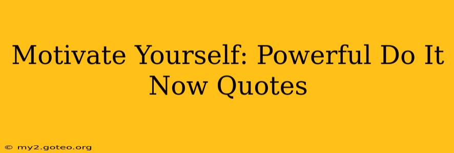 Motivate Yourself: Powerful Do It Now Quotes