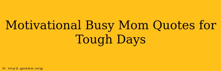 Motivational Busy Mom Quotes for Tough Days