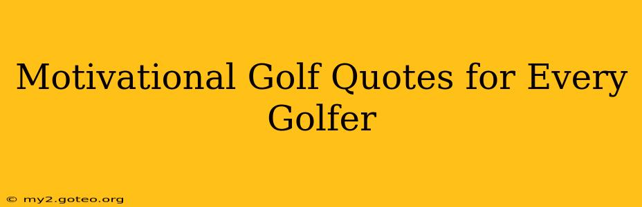Motivational Golf Quotes for Every Golfer