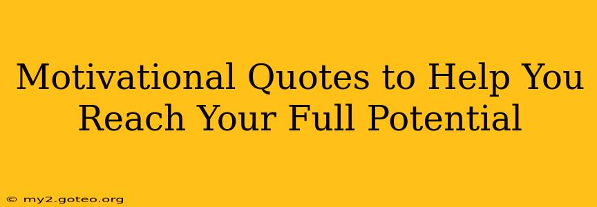 Motivational Quotes to Help You Reach Your Full Potential