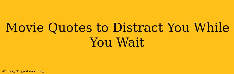 Movie Quotes to Distract You While You Wait
