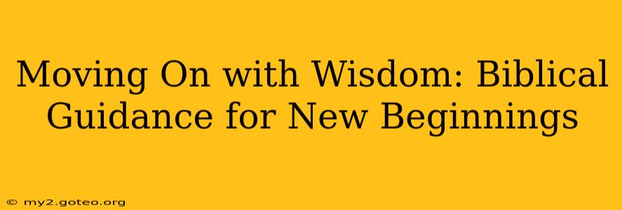 Moving On with Wisdom: Biblical Guidance for New Beginnings