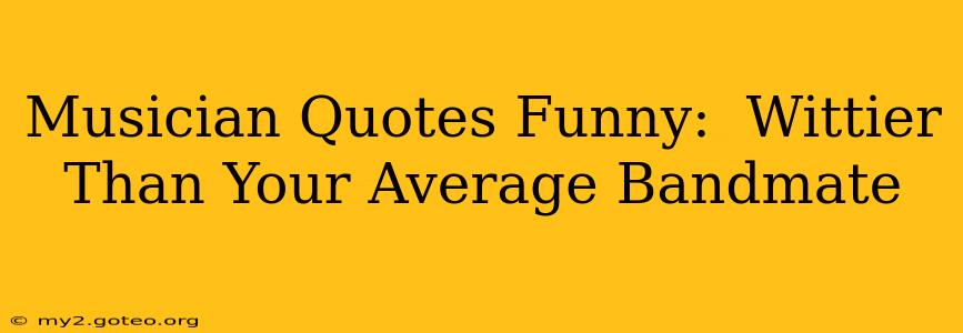 Musician Quotes Funny:  Wittier Than Your Average Bandmate
