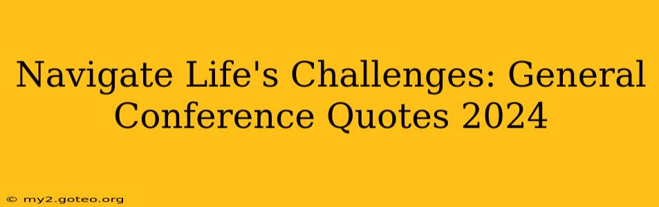 Navigate Life's Challenges: General Conference Quotes 2024