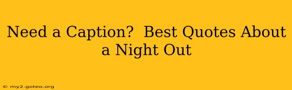 Need a Caption?  Best Quotes About a Night Out