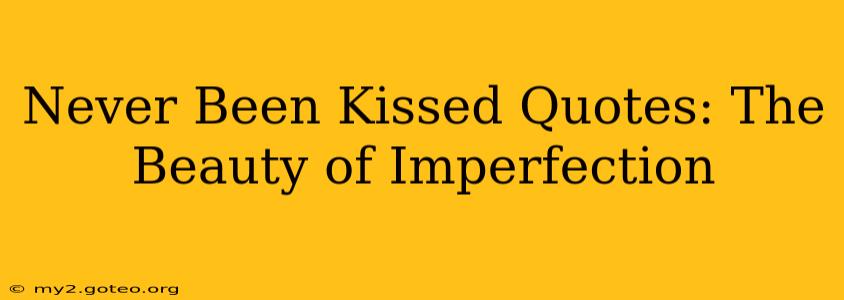 Never Been Kissed Quotes: The Beauty of Imperfection