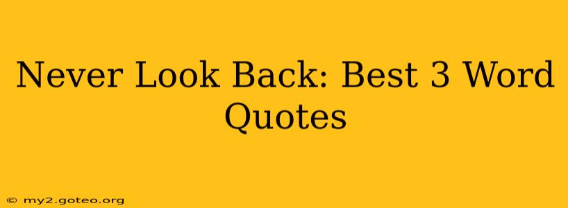 Never Look Back: Best 3 Word Quotes