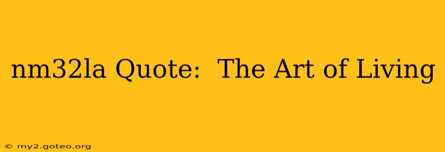 nm32la Quote:  The Art of Living