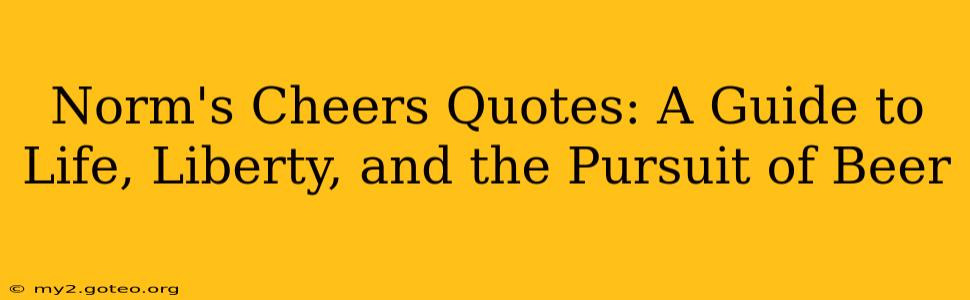 Norm's Cheers Quotes: A Guide to Life, Liberty, and the Pursuit of Beer