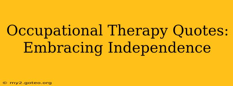 Occupational Therapy Quotes: Embracing Independence