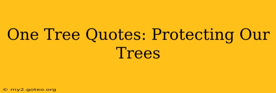 One Tree Quotes: Protecting Our Trees
