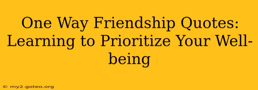 One Way Friendship Quotes:  Learning to Prioritize Your Well-being