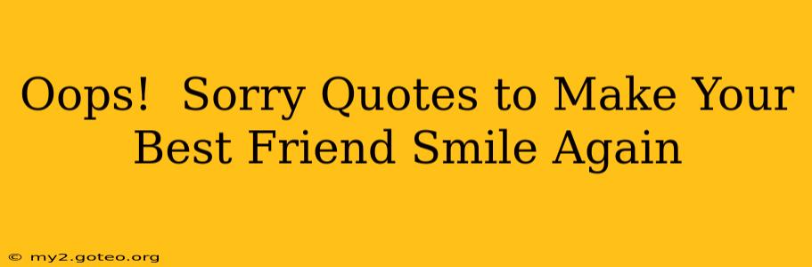 Oops!  Sorry Quotes to Make Your Best Friend Smile Again
