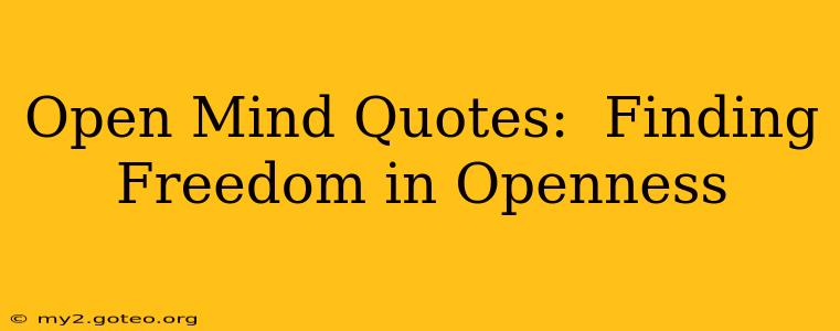 Open Mind Quotes:  Finding Freedom in Openness