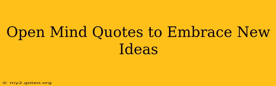 Open Mind Quotes to Embrace New Ideas