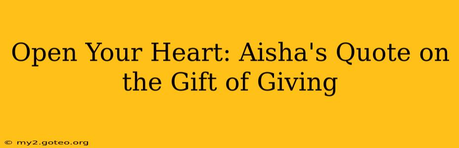 Open Your Heart: Aisha's Quote on the Gift of Giving