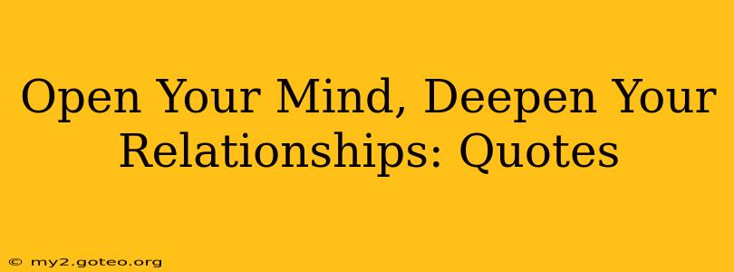 Open Your Mind, Deepen Your Relationships: Quotes