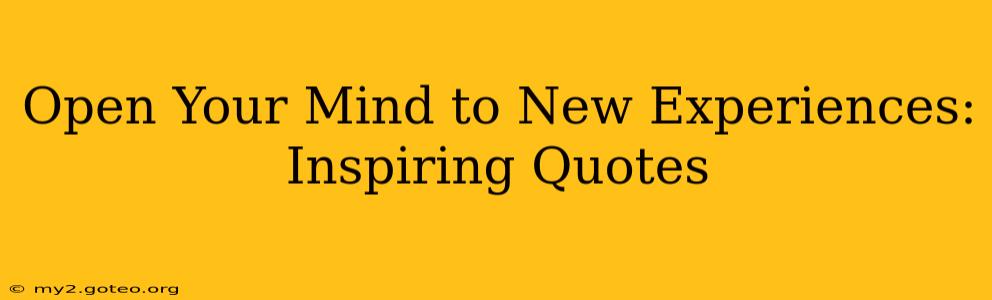 Open Your Mind to New Experiences: Inspiring Quotes