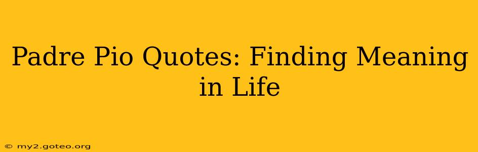 Padre Pio Quotes: Finding Meaning in Life