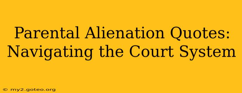 Parental Alienation Quotes:  Navigating the Court System