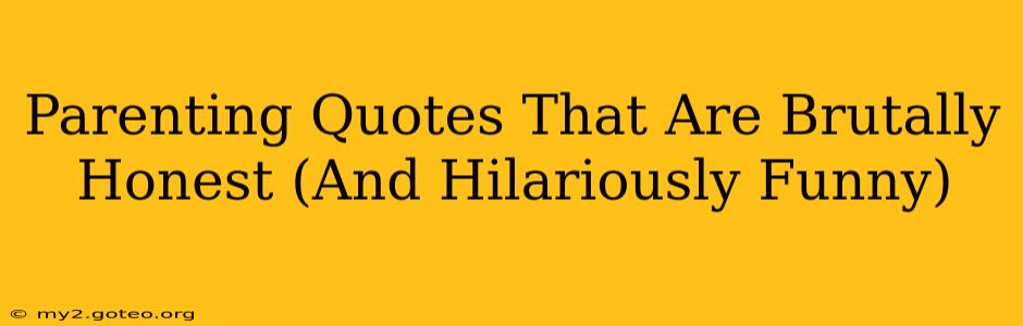 Parenting Quotes That Are Brutally Honest (And Hilariously Funny)