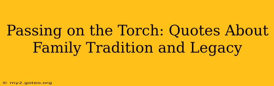 Passing on the Torch: Quotes About Family Tradition and Legacy