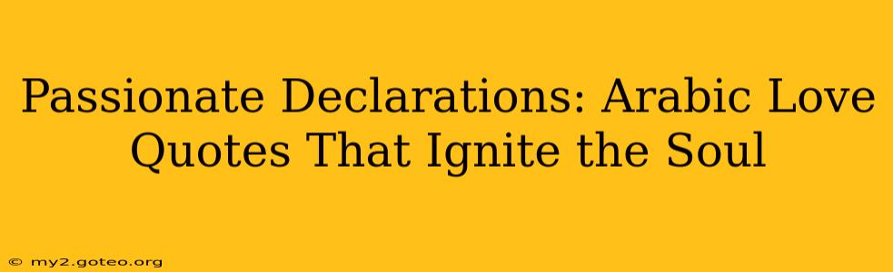 Passionate Declarations: Arabic Love Quotes That Ignite the Soul