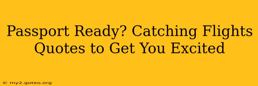 Passport Ready? Catching Flights Quotes to Get You Excited
