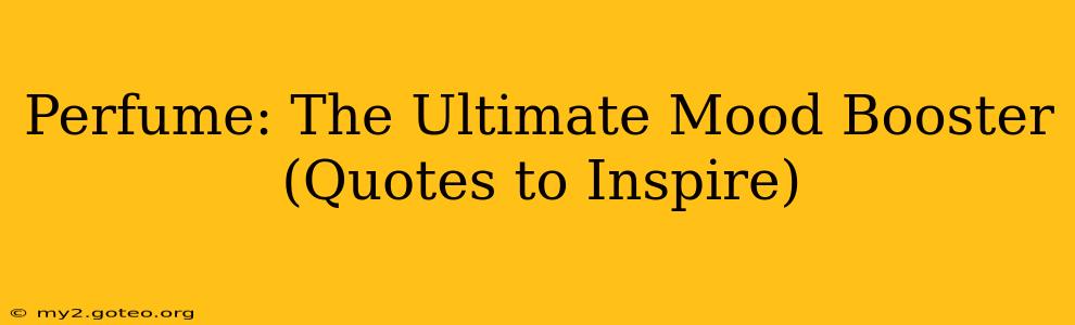 Perfume: The Ultimate Mood Booster (Quotes to Inspire)