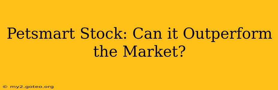 Petsmart Stock: Can it Outperform the Market?