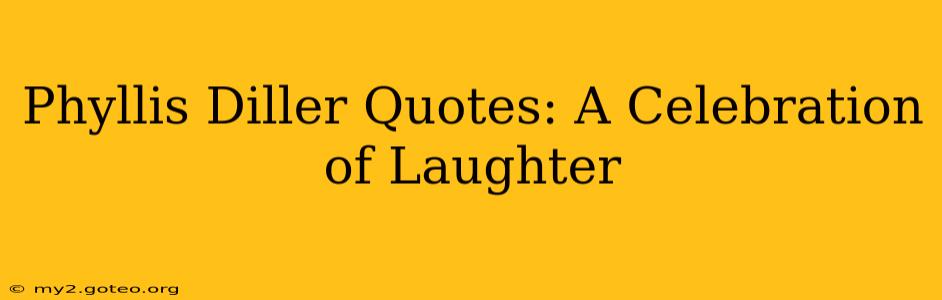 Phyllis Diller Quotes: A Celebration of Laughter