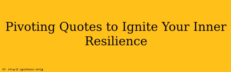 Pivoting Quotes to Ignite Your Inner Resilience