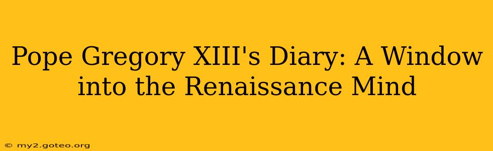 Pope Gregory XIII's Diary: A Window into the Renaissance Mind