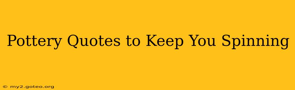 Pottery Quotes to Keep You Spinning