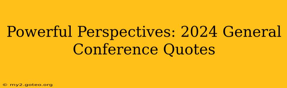 Powerful Perspectives: 2024 General Conference Quotes