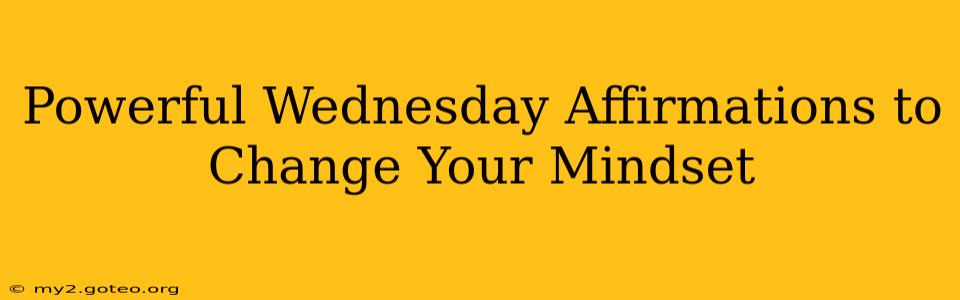 Powerful Wednesday Affirmations to Change Your Mindset