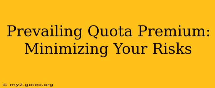 Prevailing Quota Premium: Minimizing Your Risks