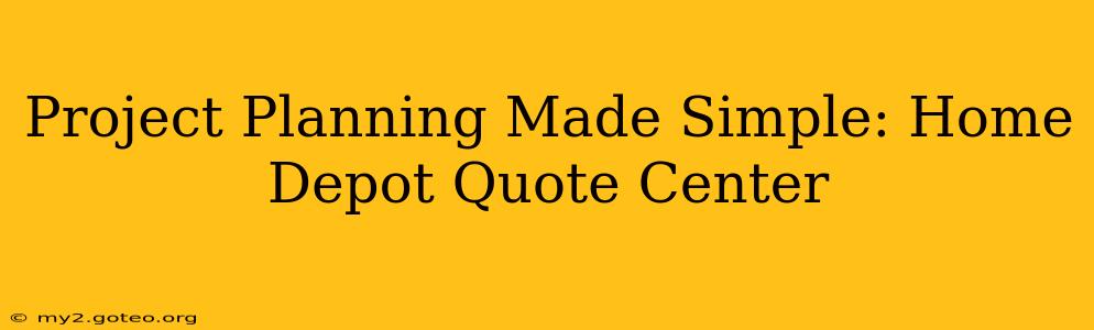 Project Planning Made Simple: Home Depot Quote Center