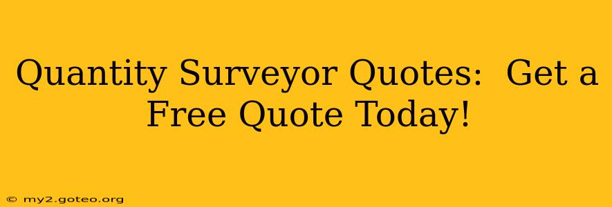 Quantity Surveyor Quotes:  Get a Free Quote Today!