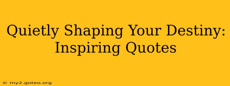 Quietly Shaping Your Destiny: Inspiring Quotes