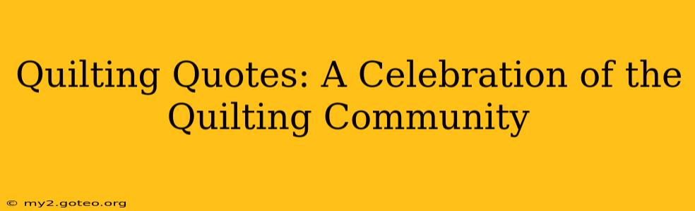 Quilting Quotes: A Celebration of the Quilting Community