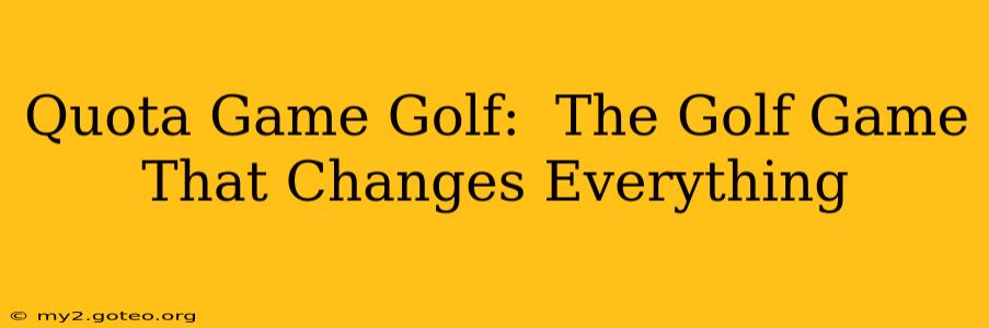 Quota Game Golf:  The Golf Game That Changes Everything